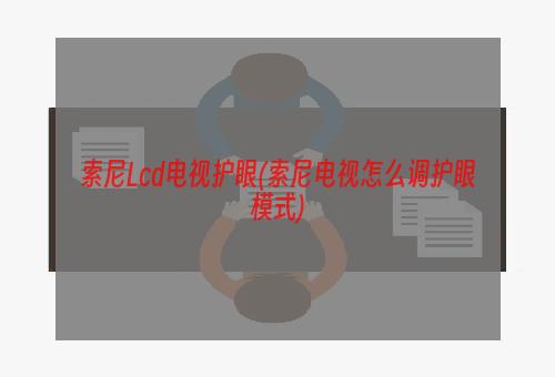 索尼Lcd电视护眼(索尼电视怎么调护眼模式)