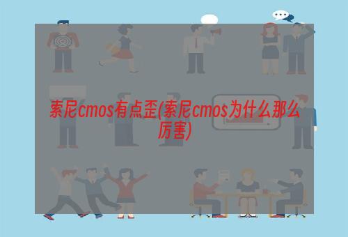 索尼cmos有点歪(索尼cmos为什么那么厉害)