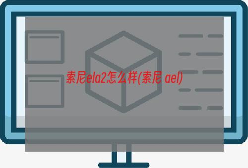 索尼ela2怎么样(索尼 ael)