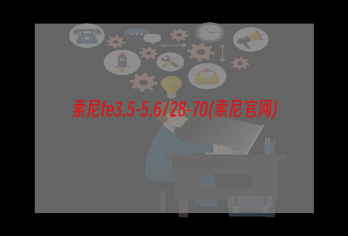 索尼fe3.5-5.6/28-70(索尼官网)