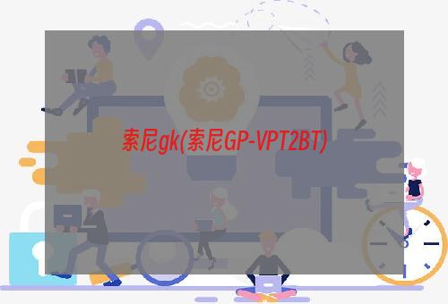 索尼gk(索尼GP-VPT2BT)