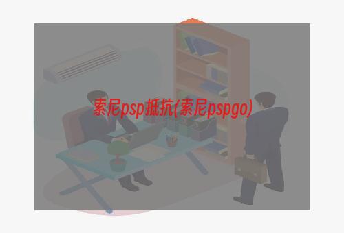 索尼psp抵抗(索尼pspgo)