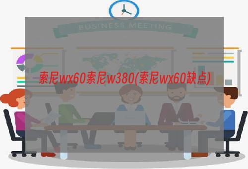 索尼wx60索尼w380(索尼wx60缺点)