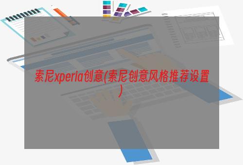 索尼xperia创意(索尼创意风格推荐设置)