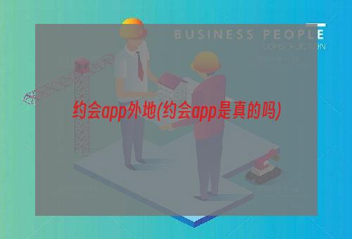 约会app外地(约会app是真的吗)