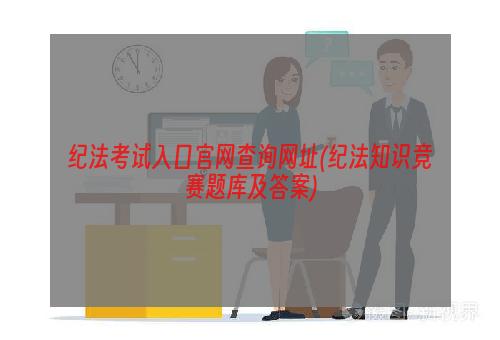 纪法考试入口官网查询网址(纪法知识竞赛题库及答案)