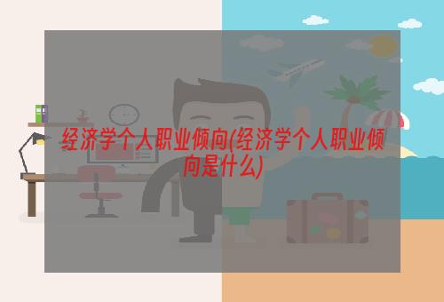 经济学个人职业倾向(经济学个人职业倾向是什么)