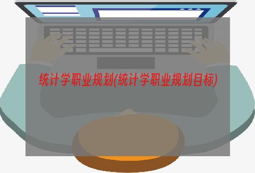 统计学职业规划(统计学职业规划目标)