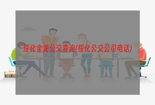 绥化金龙公交查询(绥化公交公司电话)