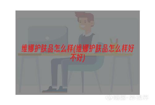 维娜护肤品怎么样(维娜护肤品怎么样好不好)