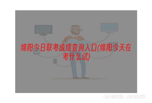 绵阳今日联考成绩查询入口(绵阳今天在考什么试)