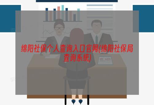 绵阳社保个人查询入口官网(绵阳社保局查询系统)