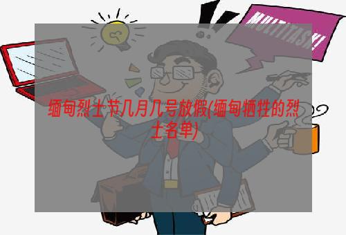 缅甸烈士节几月几号放假(缅甸牺牲的烈士名单)