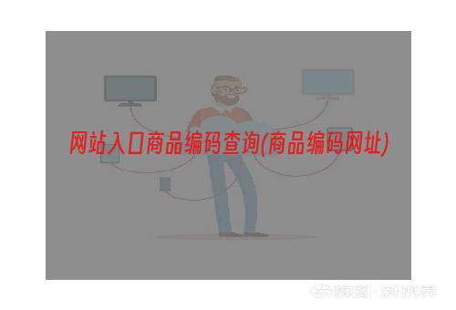 网站入口商品编码查询(商品编码网址)