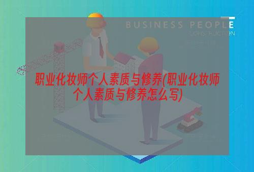 职业化妆师个人素质与修养(职业化妆师个人素质与修养怎么写)