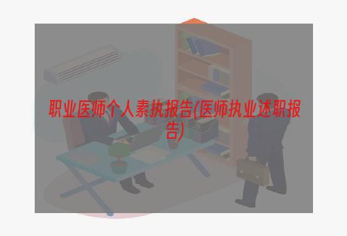 职业医师个人素执报告(医师执业述职报告)