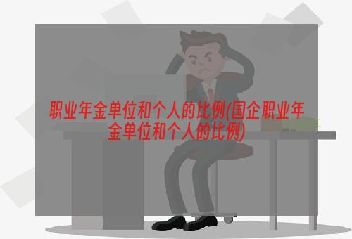 职业年金单位和个人的比例(国企职业年金单位和个人的比例)