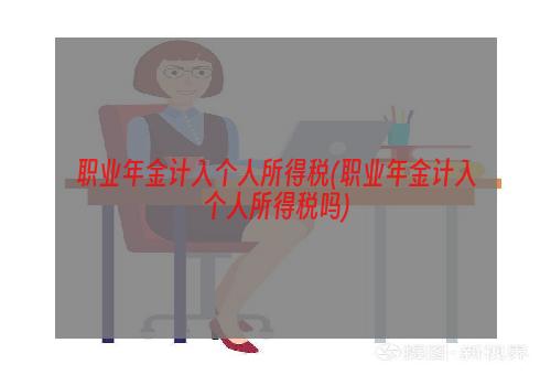 职业年金计入个人所得税(职业年金计入个人所得税吗)