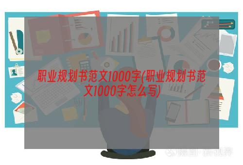 职业规划书范文1000字(职业规划书范文1000字怎么写)