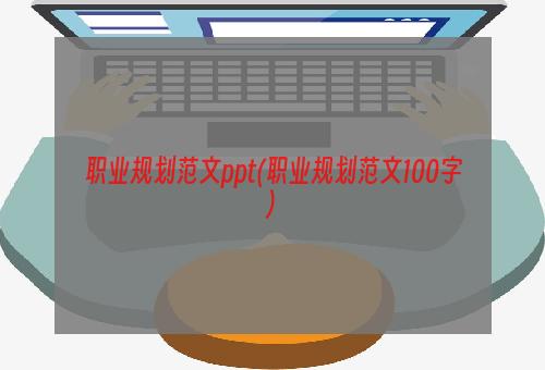 职业规划范文ppt(职业规划范文100字)