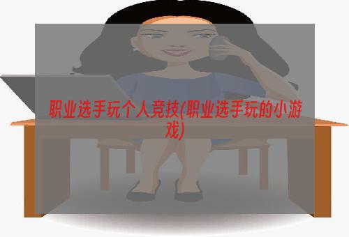 职业选手玩个人竞技(职业选手玩的小游戏)