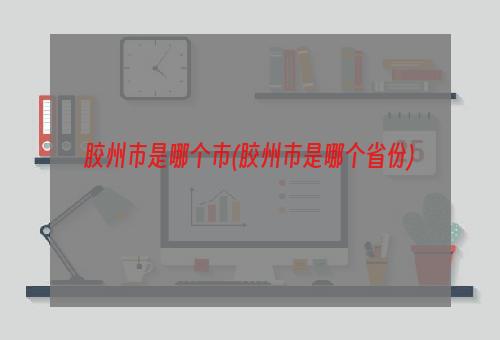 胶州市是哪个市(胶州市是哪个省份)