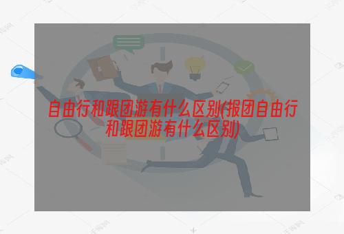 自由行和跟团游有什么区别(报团自由行和跟团游有什么区别)