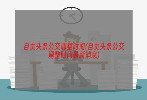 自贡头条公交调整时间(自贡头条公交调整时间最新消息)