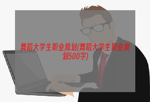 舞蹈大学生职业规划(舞蹈大学生职业规划500字)