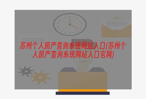 苏州个人房产查询系统网站入口(苏州个人房产查询系统网站入口官网)