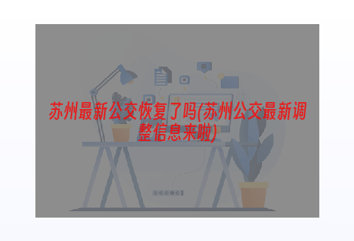 苏州最新公交恢复了吗(苏州公交最新调整信息来啦)