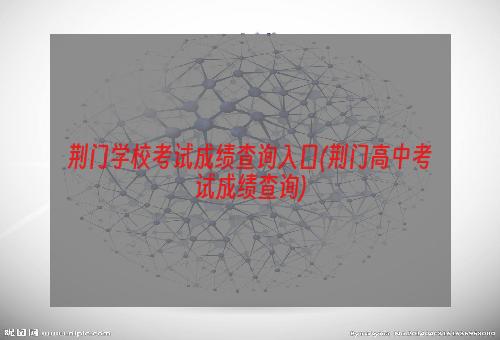 荆门学校考试成绩查询入口(荆门高中考试成绩查询)