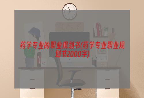 药学专业的职业规划书(药学专业职业规划书2000字)