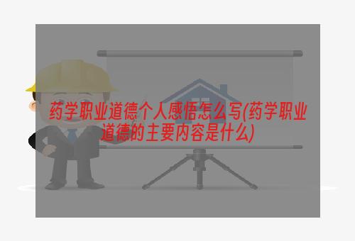 药学职业道德个人感悟怎么写(药学职业道德的主要内容是什么)