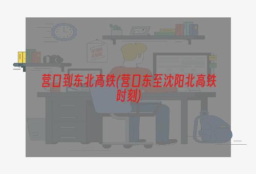 营口到东北高铁(营口东至沈阳北高铁时刻)