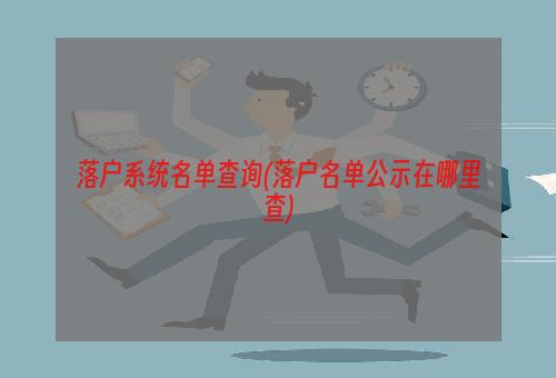 落户系统名单查询(落户名单公示在哪里查)