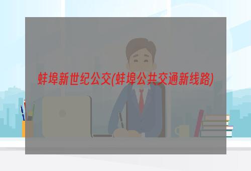 蚌埠新世纪公交(蚌埠公共交通新线路)