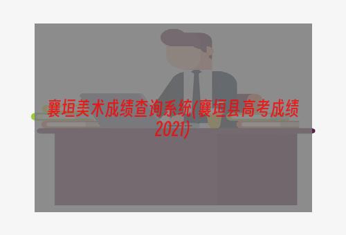 襄垣美术成绩查询系统(襄垣县高考成绩2021)