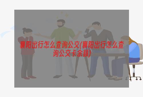 襄阳出行怎么查询公交(襄阳出行怎么查询公交卡余额)