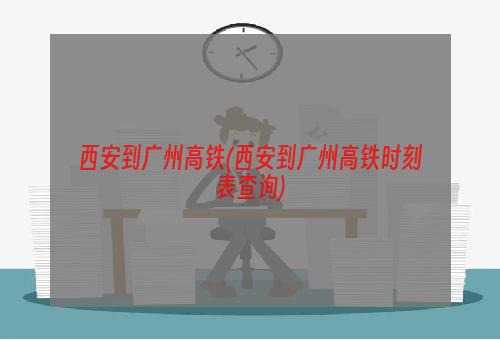 西安到广州高铁(西安到广州高铁时刻表查询)