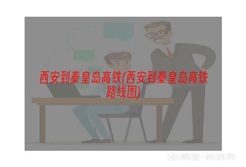 西安到秦皇岛高铁(西安到秦皇岛高铁路线图)