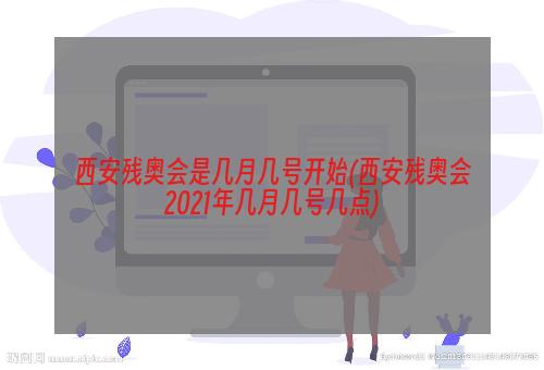 西安残奥会是几月几号开始(西安残奥会2021年几月几号几点)