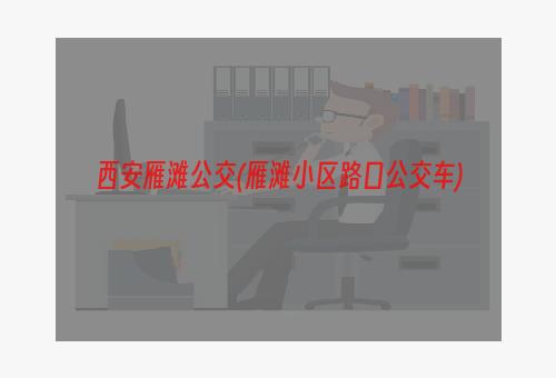 西安雁滩公交(雁滩小区路口公交车)