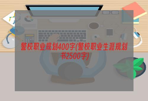 警校职业规划400字(警校职业生涯规划书2500字)