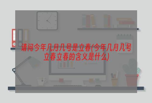 请问今年几月几号是立春(今年几月几号立春立春的含义是什么)