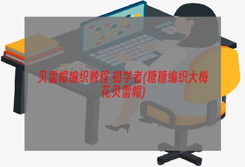 贝雷帽编织教程 初学者(糖糖编织大梅花贝雷帽)