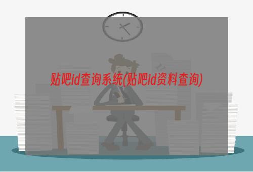 贴吧id查询系统(贴吧id资料查询)