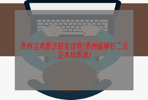 贵州立木房子的全过程(贵州省柳杉二元立木材积表)