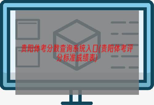 贵阳体考分数查询系统入口(贵阳体考评分标准成绩表)