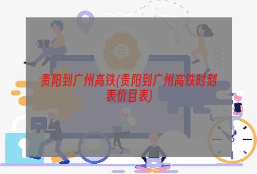 贵阳到广州高铁(贵阳到广州高铁时刻表价目表)